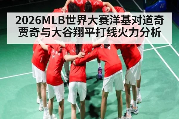2026MLB世界大赛洋基对道奇贾奇与大谷翔平打线火力分析