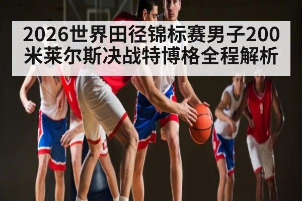 2026世界田径锦标赛男子200米莱尔斯决战特博格全程解析